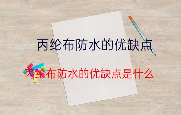 丙纶布防水的优缺点 丙纶布防水的优缺点是什么